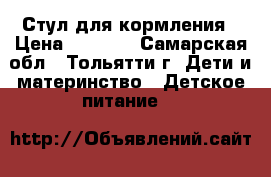 Стул для кормления › Цена ­ 1 000 - Самарская обл., Тольятти г. Дети и материнство » Детское питание   